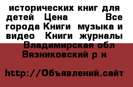 12 исторических книг для детей › Цена ­ 2 000 - Все города Книги, музыка и видео » Книги, журналы   . Владимирская обл.,Вязниковский р-н